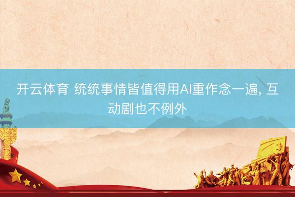 开云体育 统统事情皆值得用AI重作念一遍, 互动剧也不例外